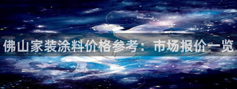 和记最新官方网址：佛山家装涂料价格参考：市场报价一览